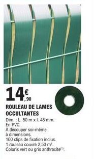 Profitez d'un Rouleau Lames Occultantes 14% moins cher - L. 50 m x 1. 48 mm. Découpez-le à votre mesure. 100 clips de fixation inclus. Vert ou Gris Anthracite.