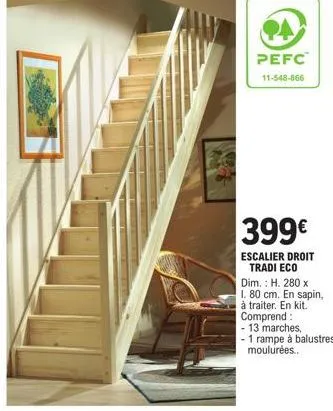 escalier droit tradi eco pefc 11-548-866: kit en sapin à traiter, promo 399€, h. 280 x 1. 80 cm, 13 marches et 1 rampe moulurée.