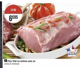 LE KG  6€95  A Porc filet ou échine sans os vendu x2 minimum  FRANCAIS 