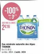 profitez de l'offre : eau minérale naturelle des alpes thonon 6xil (64) à -100% ue3em sur 2€16 le litre et 3€24 l'unité !