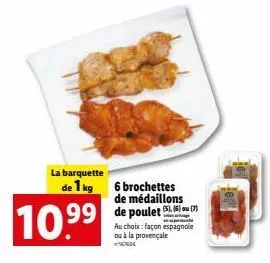 au choix : brochettes de médaillons de poulet à 1kg pour 10.99€ ! ge façon espagnole ou à la provençale.