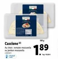 delizioso produit cascione - 2 au choix - tomates mozzarella ou jambon mozzarella - 1kg à 10,50€