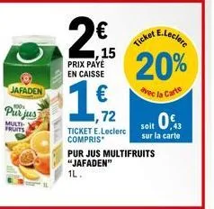 pur jus multifruits jafaden 1l à € 0.72 avec le ticket e.leclerc et 20% de réduction grâce à la carte !