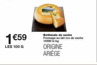 promo : 1€59 pour 100g du fromage au lait cru de vache bethmale d'origine ariège - 15€90/kg.