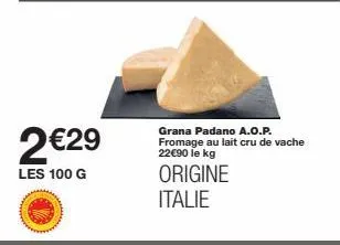 grana padano aop : 2€29 le 100g, 22€90 le kg - lait cru de vache, origine italie !