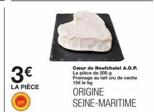 cœur de neufchatel a.o.p. : 3€ la pièce (200g) - 15€ le kg, fromage au lait cru de vache (origine seine-maritime).