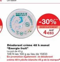 deocreme energie fruit: déodorant crème 48h monoi à 10€74 les 100g! promotion: déodorant crème 48h pêche blanche 45g à 15€33.