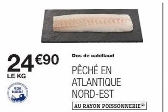dos de cabillaud pêché en atlantique nord-est à 24€90 le kg - promo mom durable au rayon poissonnerie!