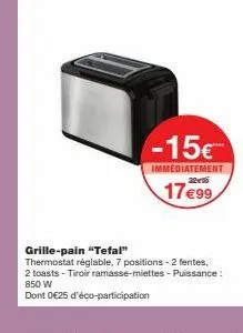 grille-pain tefal 850w avec thermostat réglable -15€ ! 2 toasts, tiroir ramasse-miettes -17€99 + éco-participation 0,25€.