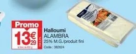 promo  13%  halloumi alambra 25% m.g./produit fini code: 382624 