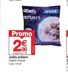 joëls entiers origine turquie: 1kg sachet, 5% de pure, avec promo fritures 98!